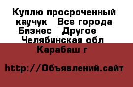 Куплю просроченный каучук - Все города Бизнес » Другое   . Челябинская обл.,Карабаш г.